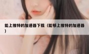 能上推特的加速器下载（能够上推特的加速器）