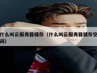 什么叫云服务器储存（什么叫云服务器储存空间）