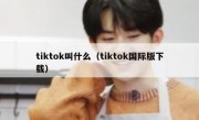 tiktok叫什么（tiktok国际版下载）