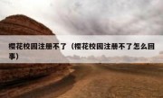 樱花校园注册不了（樱花校园注册不了怎么回事）