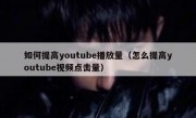 如何提高youtube播放量（怎么提高youtube视频点击量）