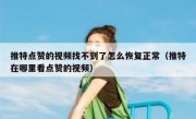 推特点赞的视频找不到了怎么恢复正常（推特在哪里看点赞的视频）