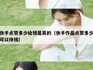 快手点赞多少给钱是真的（快手作品点赞多少可以挣钱）