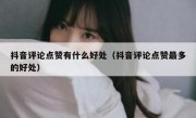 抖音评论点赞有什么好处（抖音评论点赞最多的好处）