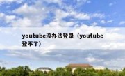 youtube没办法登录（youtube登不了）