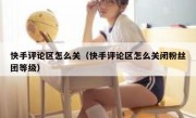 快手评论区怎么关（快手评论区怎么关闭粉丝团等级）