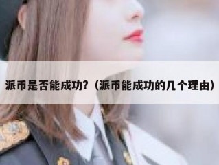 派币是否能成功?（派币能成功的几个理由）