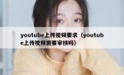 youtube上传视频要求（youtube上传视频需要审核吗）