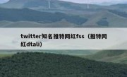 twitter知名推特网红fss（推特网红dtali）