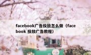 facebook广告投放怎么做（facebook 投放广告教程）