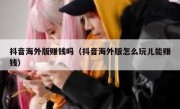 抖音海外版赚钱吗（抖音海外版怎么玩儿能赚钱）