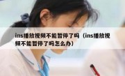 ins播放视频不能暂停了吗（ins播放视频不能暂停了吗怎么办）