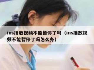 ins播放视频不能暂停了吗（ins播放视频不能暂停了吗怎么办）