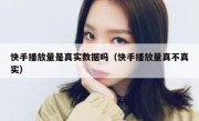 快手播放量是真实数据吗（快手播放量真不真实）