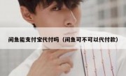闲鱼能支付宝代付吗（闲鱼可不可以代付款）