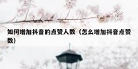如何增加抖音的点赞人数（怎么增加抖音点赞数）