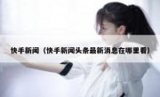 快手新闻（快手新闻头条最新消息在哪里看）