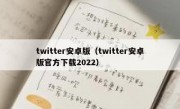 twitter安卓版（twitter安卓版官方下载2022）
