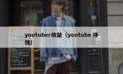 youtuber收益（youtube 挣钱）