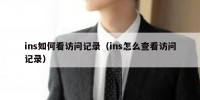 ins如何看访问记录（ins怎么查看访问记录）