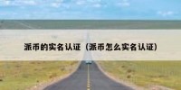 派币的实名认证（派币怎么实名认证）