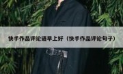 快手作品评论语早上好（快手作品评论句子）