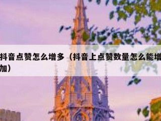 抖音点赞怎么增多（抖音上点赞数量怎么能增加）