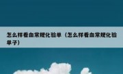 怎么样看血常规化验单（怎么样看血常规化验单子）