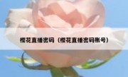 樱花直播密码（樱花直播密码账号）