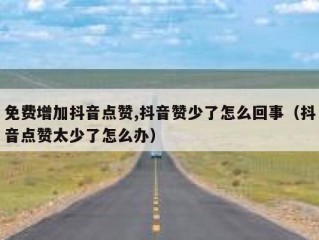 免费增加抖音点赞,抖音赞少了怎么回事（抖音点赞太少了怎么办）