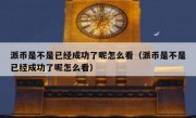 派币是不是已经成功了呢怎么看（派币是不是已经成功了呢怎么看）