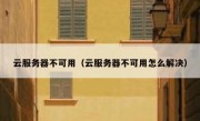 云服务器不可用（云服务器不可用怎么解决）