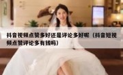 抖音视频点赞多好还是评论多好呢（抖音短视频点赞评论多有钱吗）