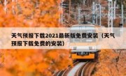 天气预报下载2021最新版免费安装（天气预报下载免费的安装）