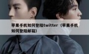 苹果手机如何登陆twitter（苹果手机如何登陆邮箱）