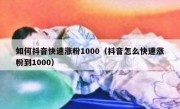 如何抖音快速涨粉1000（抖音怎么快速涨粉到1000）