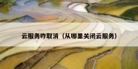 云服务咋取消（从哪里关闭云服务）