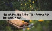 抖音加入粉丝团怎么没有灯牌（为什么加入抖音粉丝团没有点亮）