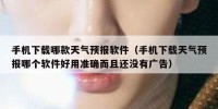 手机下载哪款天气预报软件（手机下载天气预报哪个软件好用准确而且还没有广告）