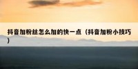 抖音加粉丝怎么加的快一点（抖音加粉小技巧）