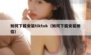 如何下载安装tiktok（如何下载安装微信）