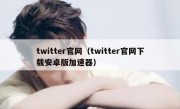 twitter官网（twitter官网下载安卓版加速器）