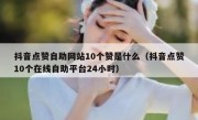 抖音点赞自助网站10个赞是什么（抖音点赞10个在线自助平台24小时）