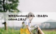 如何在facebook上找人（怎么在facebook上找人）