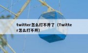 twitter怎么打不开了（Twitter怎么打不开）