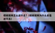 樱桃视频怎么进不去?（樱桃视频为什么老是进不去）