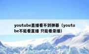 youtube直播看不到弹幕（youtube不能看直播 只能看录播）