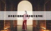 派币是不是假的（派币是不是传销）