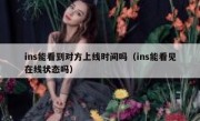 ins能看到对方上线时间吗（ins能看见在线状态吗）