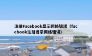 注册Facebook显示网络错误（facebook注册提示网络错误）